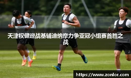 天津权健迎战基辅迪纳摩力争亚冠小组赛首胜之战