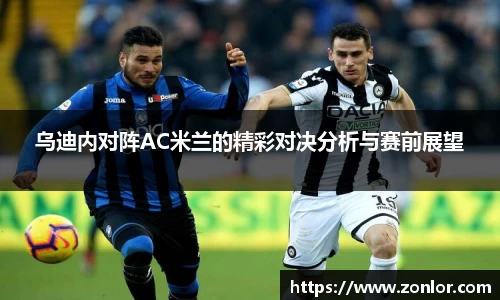 乌迪内对阵AC米兰的精彩对决分析与赛前展望