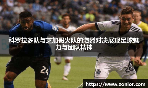 科罗拉多队与芝加哥火队的激烈对决展现足球魅力与团队精神