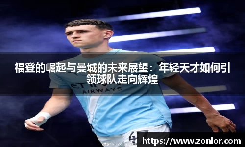 福登的崛起与曼城的未来展望：年轻天才如何引领球队走向辉煌